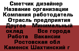 Сметчик-дизайнер › Название организации ­ Компания-работодатель › Отрасль предприятия ­ Другое › Минимальный оклад ­ 1 - Все города Работа » Вакансии   . Ростовская обл.,Каменск-Шахтинский г.